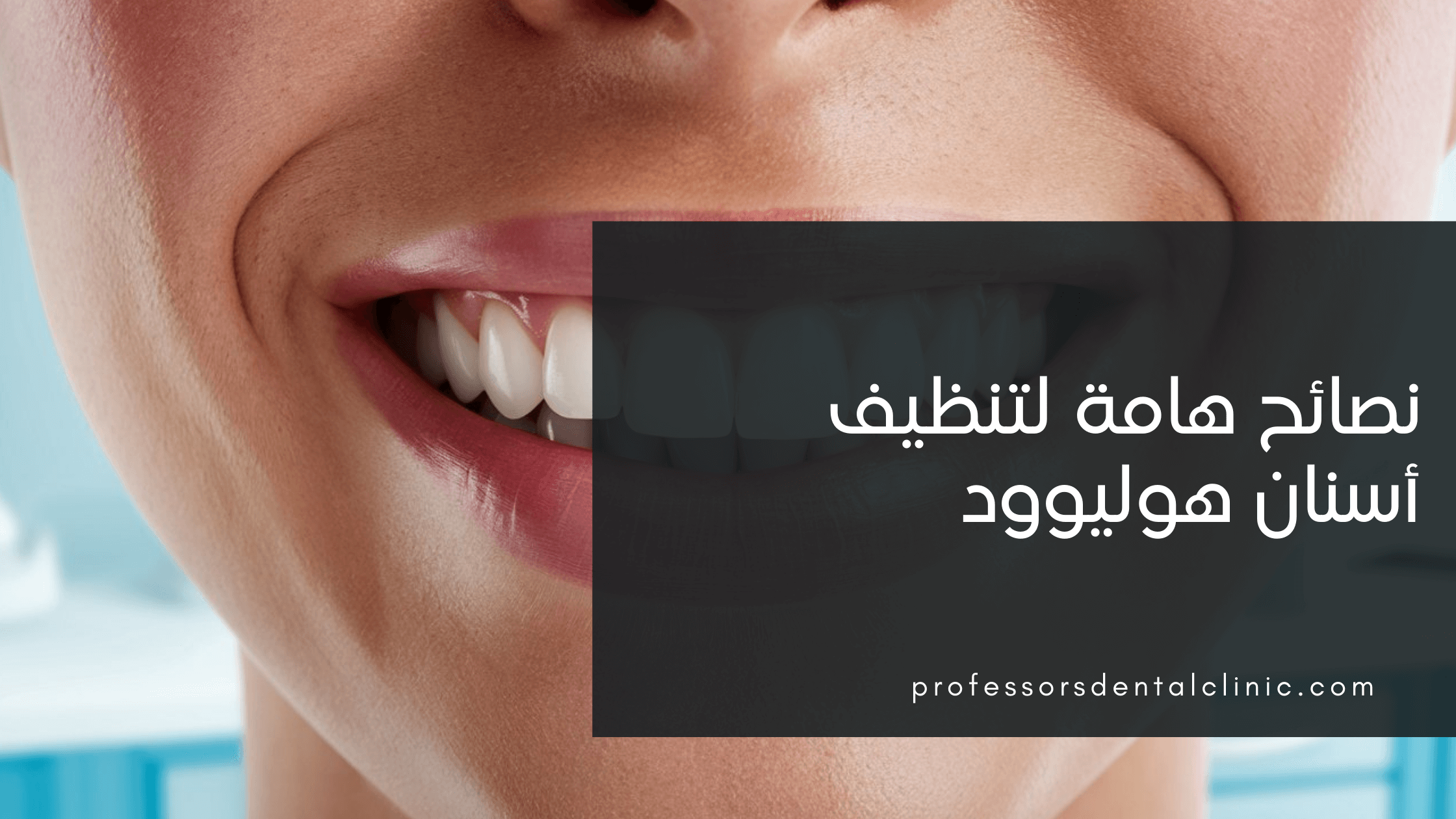 طريقة تنظيف ابتسامة هوليود - 3 نصائح أساسية​